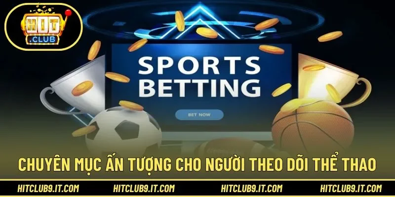 Chuyên mục làm ấn tượng hơn trải nghiệm theo dõi thể thao